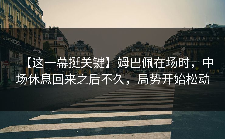 【这一幕挺关键】姆巴佩在场时，中场休息回来之后不久，局势开始松动